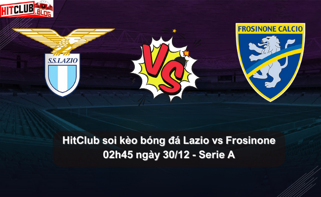 HitClub soi kèo bóng đá Lazio vs Frosinone – 02h45 ngày 30/12 – Serie A