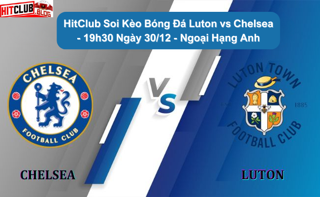 HitClub Soi Kèo Bóng Đá Luton vs Chelsea – 19h30 Ngày 30/12 – Ngoại Hạng Anh